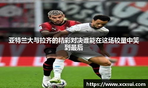 亚特兰大与拉齐的精彩对决谁能在这场较量中笑到最后
