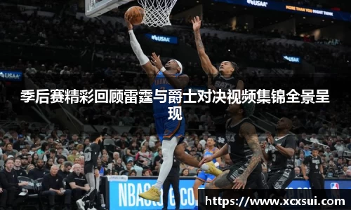 季后赛精彩回顾雷霆与爵士对决视频集锦全景呈现
