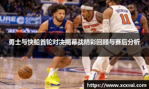 勇士与快船首轮对决揭幕战精彩回顾与赛后分析