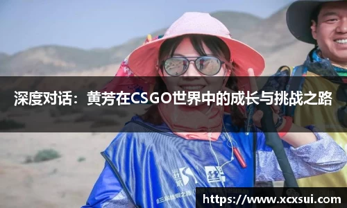 深度对话：黄芳在CSGO世界中的成长与挑战之路